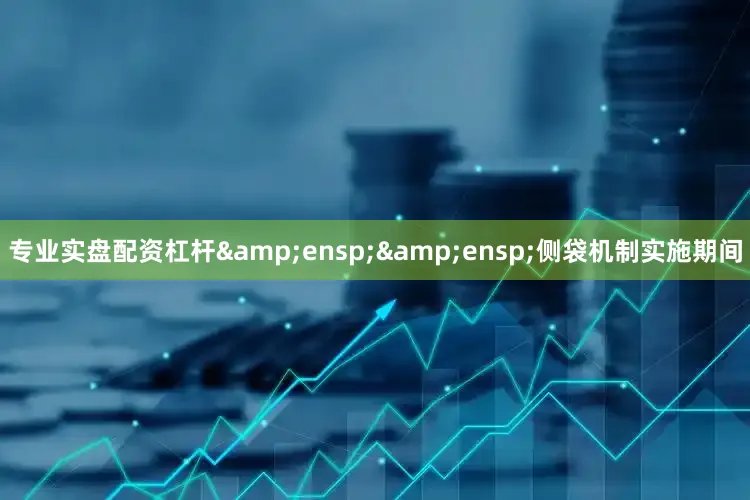 专业实盘配资杠杆  侧袋机制实施期间