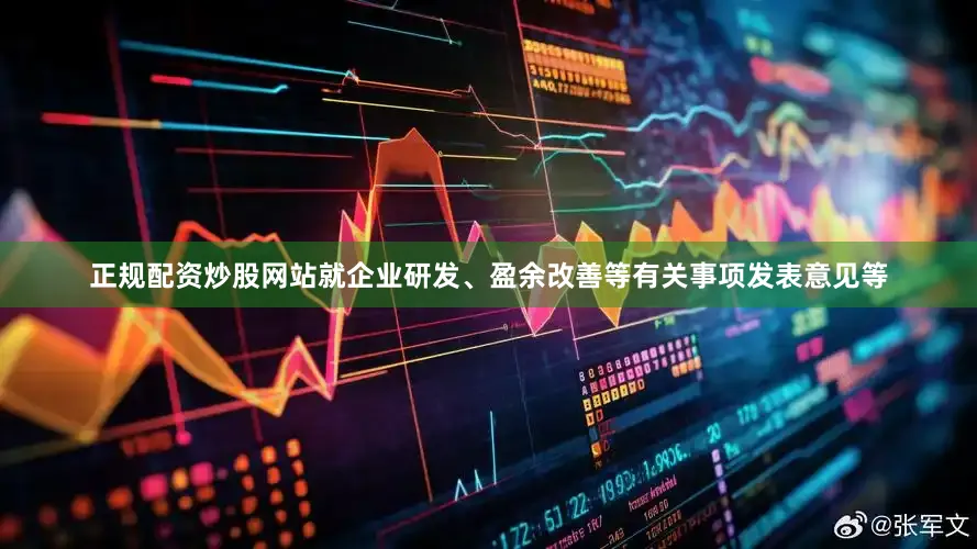 正规配资炒股网站就企业研发、盈余改善等有关事项发表意见等