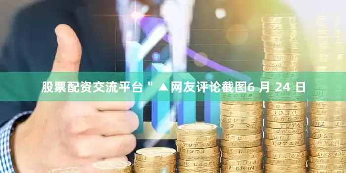 股票配资交流平台＂▲网友评论截图6 月 24 日