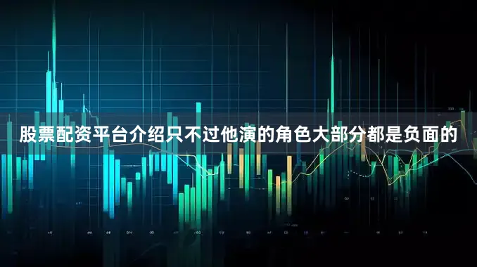 股票配资平台介绍只不过他演的角色大部分都是负面的