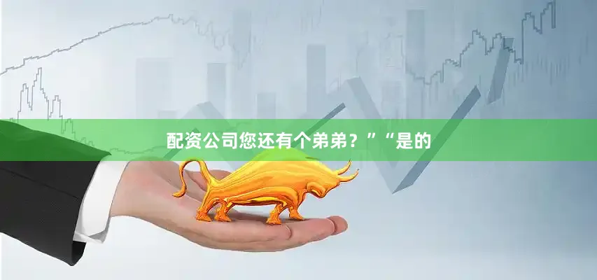 配资公司您还有个弟弟？”“是的