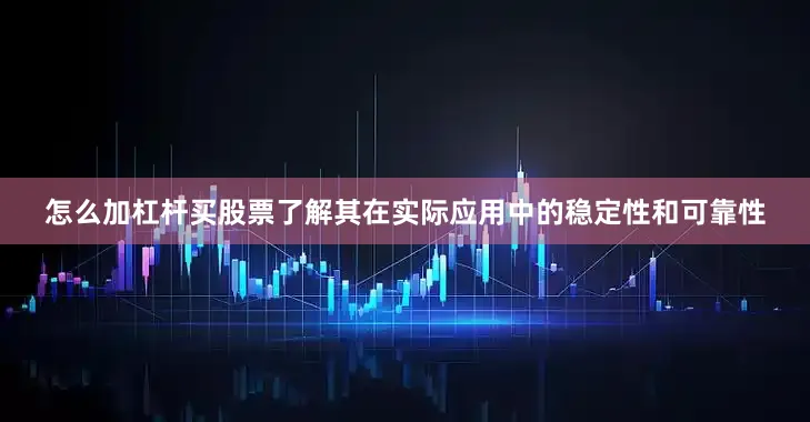 怎么加杠杆买股票了解其在实际应用中的稳定性和可靠性