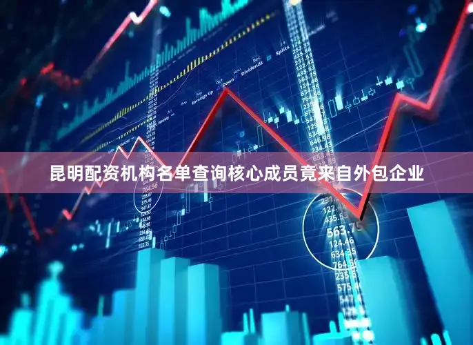 昆明配资机构名单查询核心成员竟来自外包企业