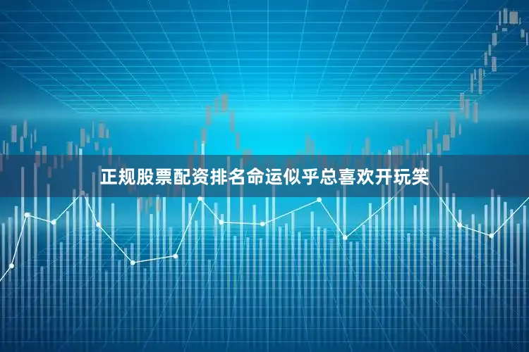 正规股票配资排名命运似乎总喜欢开玩笑