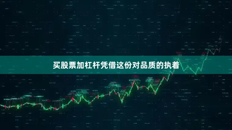 买股票加杠杆凭借这份对品质的执着