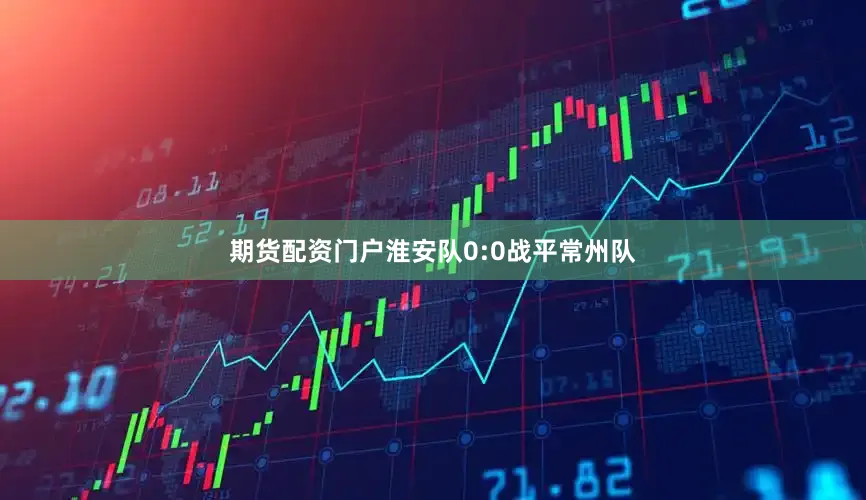 期货配资门户淮安队0:0战平常州队