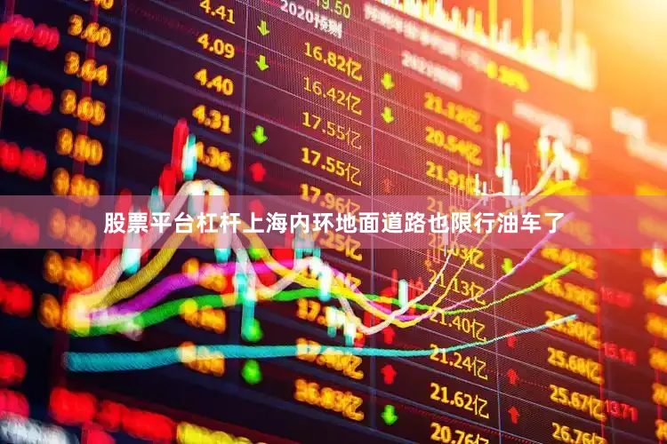 股票平台杠杆上海内环地面道路也限行油车了