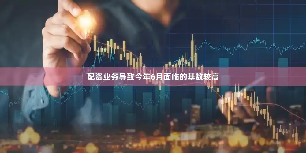 配资业务导致今年6月面临的基数较高