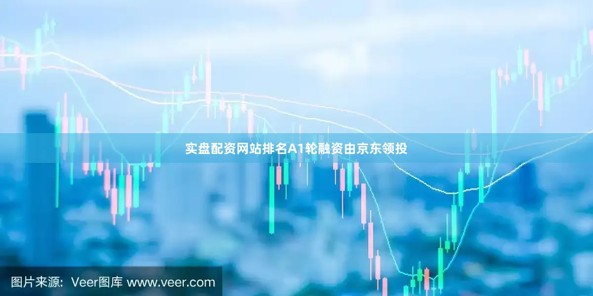 实盘配资网站排名A1轮融资由京东领投
