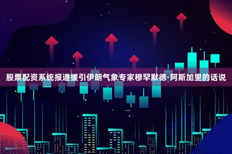 股票配资系统　　报道援引伊朗气象专家穆罕默德·阿斯加里的话说