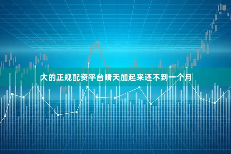 大的正规配资平台晴天加起来还不到一个月