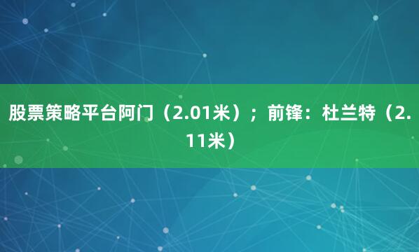 股票策略平台阿门（2.01米）；前锋：杜兰特（2.11米）