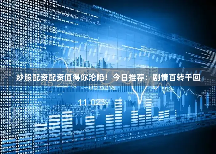 炒股配资配资值得你沦陷！今日推荐：剧情百转千回