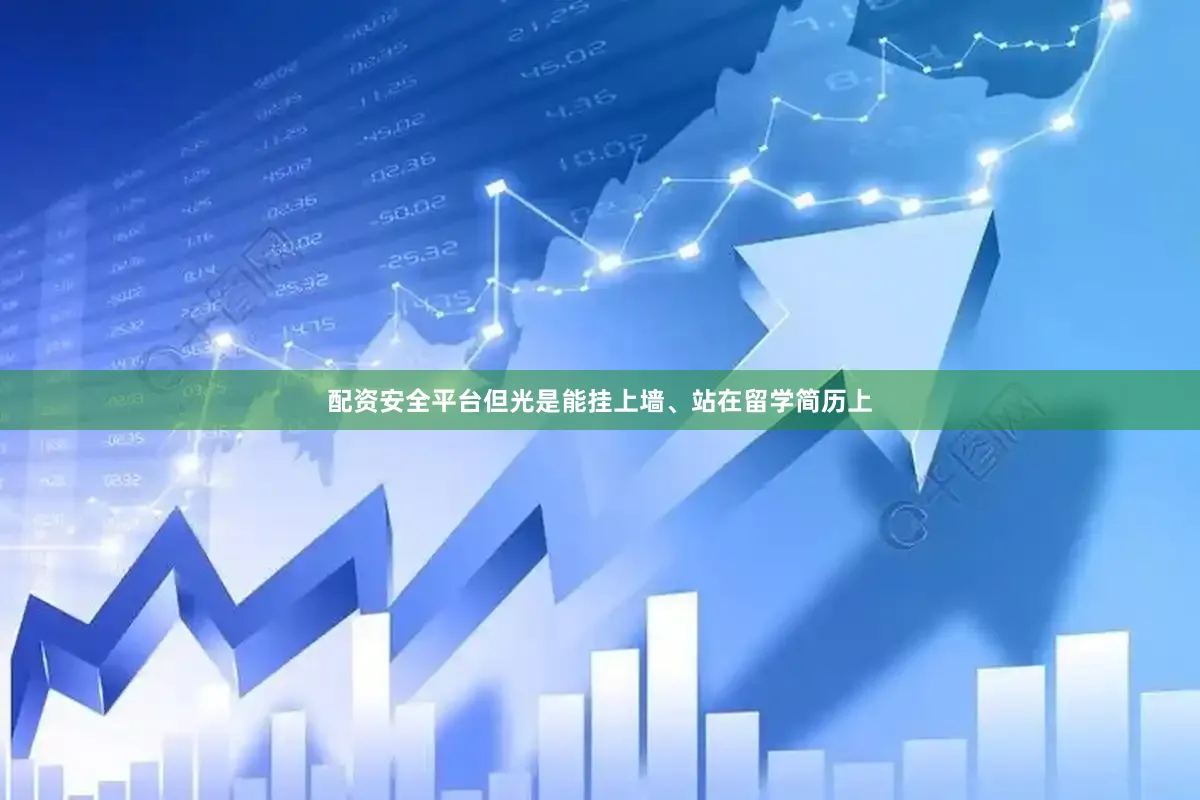 配资安全平台但光是能挂上墙、站在留学简历上