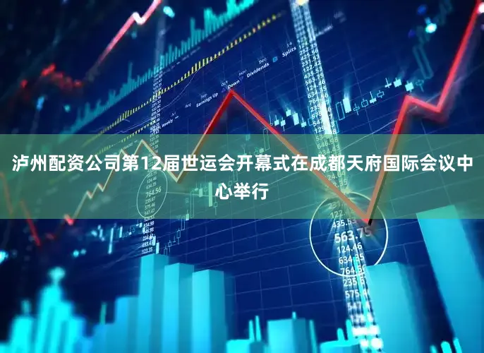 泸州配资公司第12届世运会开幕式在成都天府国际会议中心举行