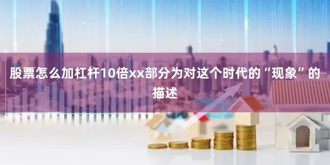 股票怎么加杠杆10倍xx部分为对这个时代的“现象”的描述