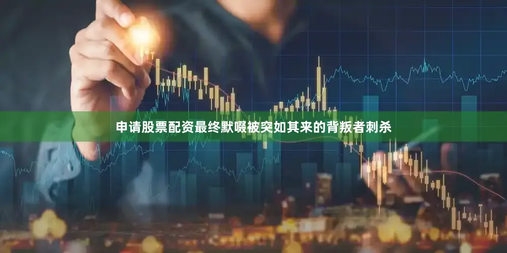 申请股票配资最终默啜被突如其来的背叛者刺杀