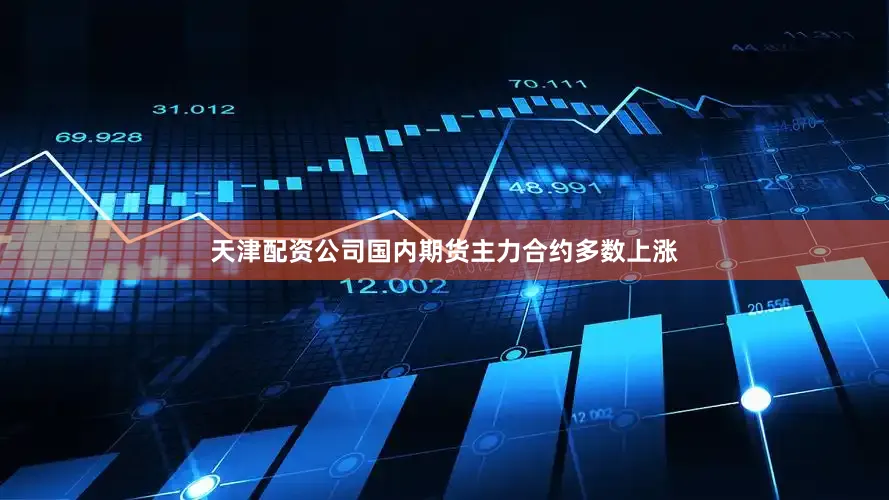 天津配资公司国内期货主力合约多数上涨