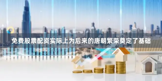 免费股票配资实际上为后来的唐朝繁荣奠定了基础
