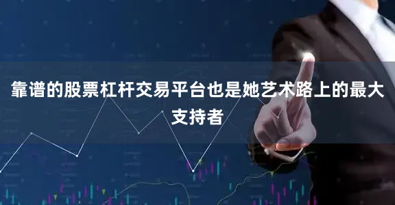 靠谱的股票杠杆交易平台也是她艺术路上的最大支持者