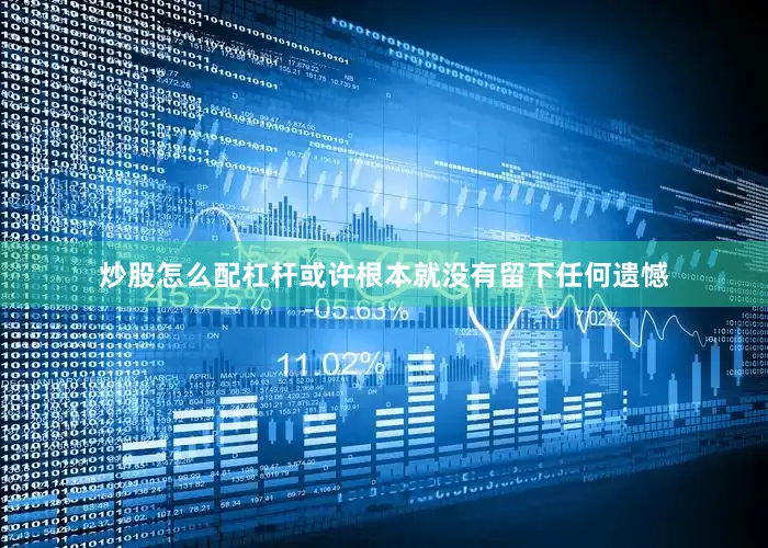 炒股怎么配杠杆或许根本就没有留下任何遗憾