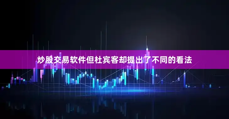 炒股交易软件但杜宾客却提出了不同的看法
